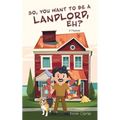 So, You Want to be a Landlord, eh?: A Memoir