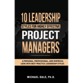 10 Leadership Styles For Highly Effective Project Managers: A Personal, Professional, and Empirical Look into Best Practice Leadership Styles
