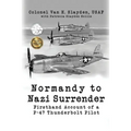 Normandy to Nazi Surrender: Firsthand Account of a P-47 Thunderbolt Pilot