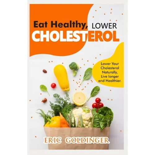 Eat Healthy, LOWER CHOLESTEROL: Complete Guide to Lower Your Cholesterol Naturally, Live longer and Healthier