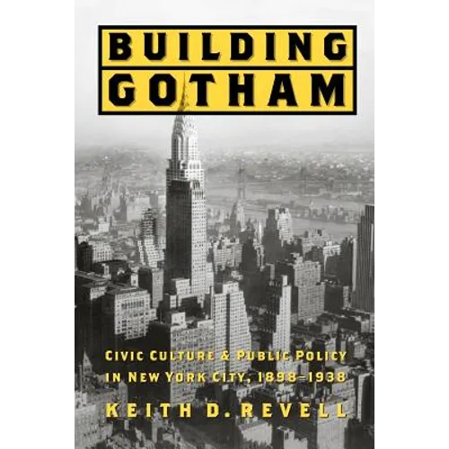 Building Gotham: Civic Culture and Public Policy in New York City, 1898-1938