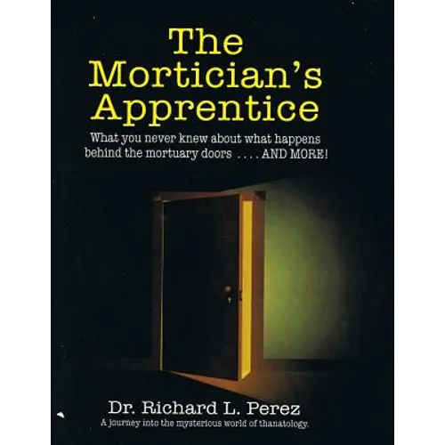 The Mortician's Apprentice: What you never knew about what happens behind the mortuary doors . . . and more!