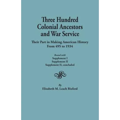 Three Hundred Colonial Ancestors and War Service: Their Part in Making American History from 495 to 1934. Bound with Supplement I, Supplement II, Supp