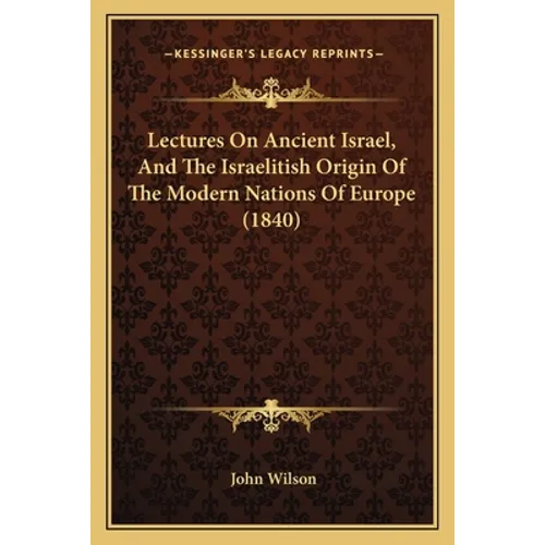 Lectures On Ancient Israel, And The Israelitish Origin Of The Modern Nations Of Europe (1840)