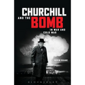 Churchill and the Bomb in War and Cold War: In War and Cold War