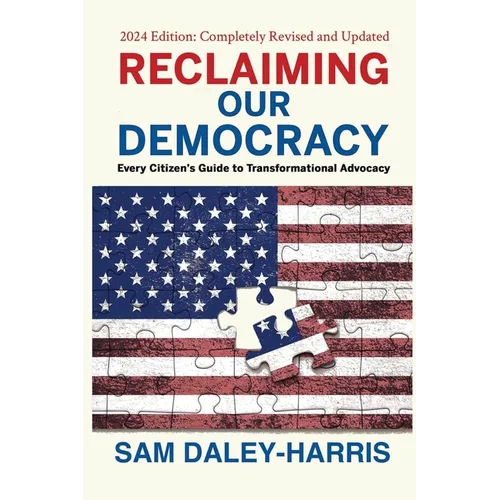 Reclaiming Our Democracy: Every Citizen's Guide to Transformational Advocacy, 2024 Edition