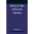 Catherine De' Medici And The French Reformation