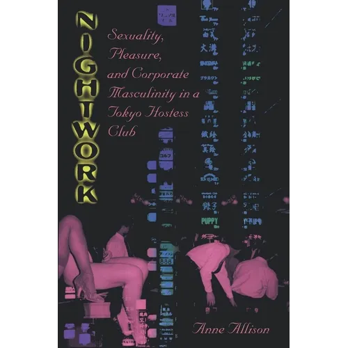 Nightwork: Sexuality, Pleasure, and Corporate Masculinity in a Tokyo Hostess Club