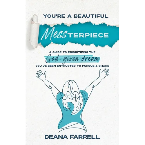 You're A Beautiful MESSterpiece: A Guide To Prioritizing The God-Given Dream You've Been Entrusted To Pursue & Share