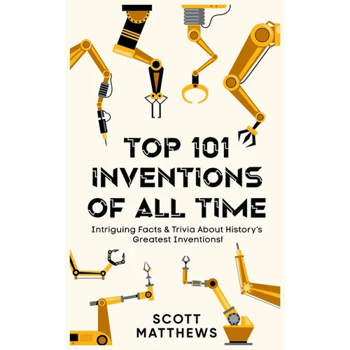 Top 101 Inventions Of All Time! - Intriguing Facts & Trivia About History's Greatest Inventions!