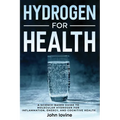 Hydrogen For Health: A Science-Based Guide to Molecular Hydrogen for Inflammation, Energy, and Cognitive Health