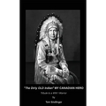 "The Dirty Old Indian" MY CANADIAN HERO