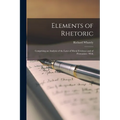 Elements of Rhetoric: Comprising an Analysis of the Laws of Moral Evidence and of Persuasion: With