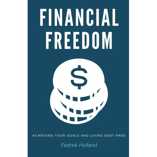 Financial Freedom: Achieving Your Goals and Living Debt Free