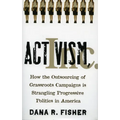 Activism, Inc.: How the Outsourcing of Grassroots Campaigns Is Strangling Progressive Politics in America
