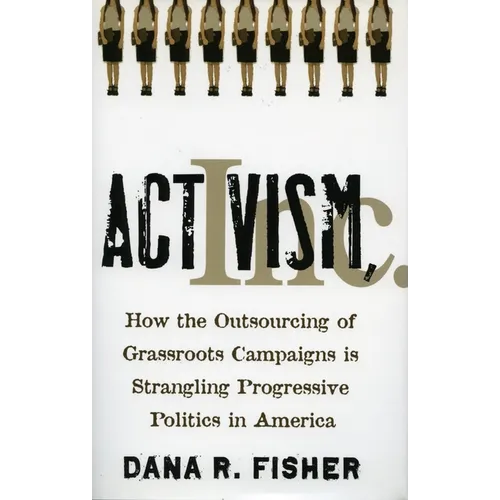 Activism, Inc.: How the Outsourcing of Grassroots Campaigns Is Strangling Progressive Politics in America