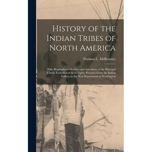 History of the Indian Tribes of North America: With Biographical Sketches and Anecdotes of the Principal Chiefs: Embellished With Eighty Portraits Fro