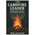 The Campfire Leader: Igniting Trust, Influence, And Leadership That Lasts