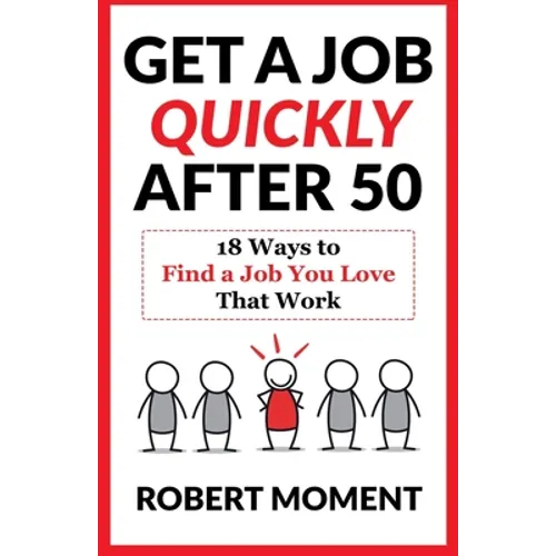 Get a Job Quickly After 50: 18 Ways to Find a Job You Love That Work