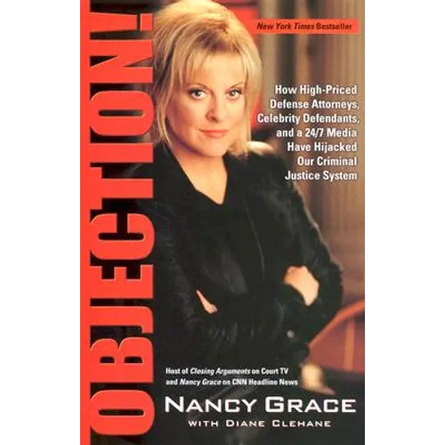 Objection!: How High-Priced Defense Attorneys, Celebrity Defendants, and a 24/7 Media Have Hijacked Our Criminal Justice System