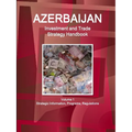 Azerbaijan Investment and Trade Strategy Handbook Volume 1 Strategic Information, Programs, Regulations