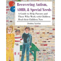 Recovering Autism, ADHD, & Special Needs: A Guide to Help Parents and Those who Work with Children Heal their Children Now