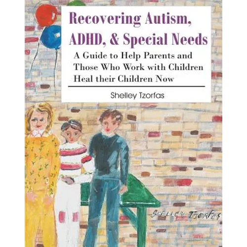 Recovering Autism, ADHD, & Special Needs: A Guide to Help Parents and Those who Work with Children Heal their Children Now