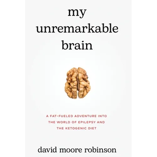 My Unremarkable Brain: A Fat-Fueled Adventure into the World of Epilepsy and the Ketogenic Diet