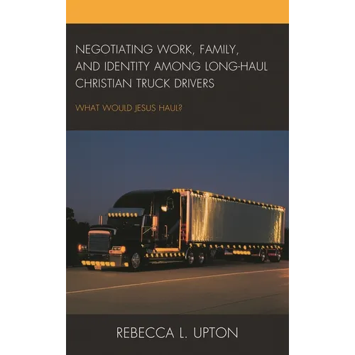 Negotiating Work, Family, and Identity Among Long-Haul Christian Truck Drivers: What Would Jesus Haul?