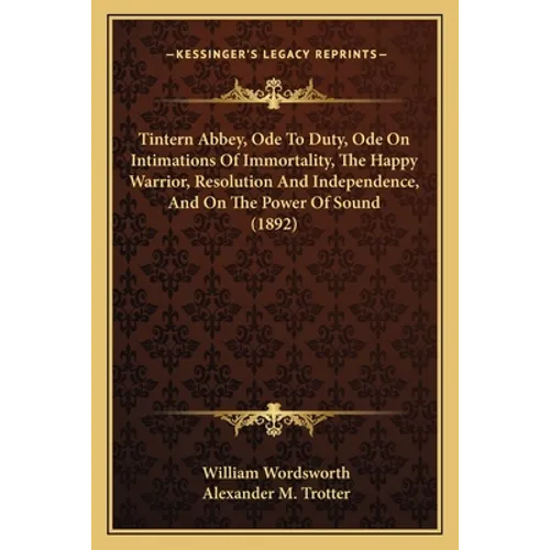 Tintern Abbey, Ode To Duty, Ode On Intimations Of Immortality, The Happy Warrior, Resolution And Independence, And On The Power Of Sound (1892)