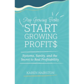 Stop Growing Broke Start Growing Profits: Systems, Sanity, and the Secret to Real Profitability
