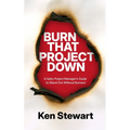 Burn That Project Down: A Salty Project Manager's Guide to Stand Out Without Burnout