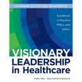 WORKBOOK for Visionary Leadership in Healthcare (Learner Activities Workbook): Excellence in Practice, Policy, and Ethics