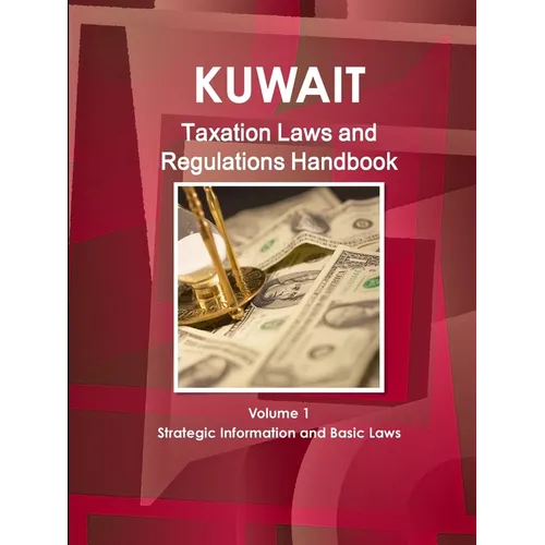 Kuwait Taxation Laws and Regulations Handbook Volume 1 Strategic Information and Basic Laws