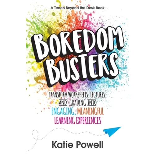 Boredom Busters: Transform Worksheets, Lectures, and Grading into Engaging, Meaningful Learning Experiences