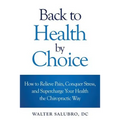 Back to Health by Choice: How to Relieve Pain, Conquer Stress and Supercharge Your Health the Chiropractic Way