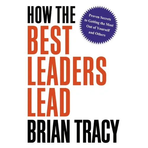 How the Best Leaders Lead: Proven Secrets to Getting the Most Out of Yourself and Others