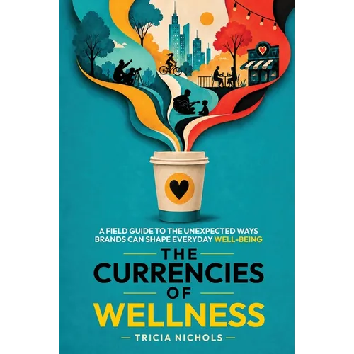 The Currencies of Wellness: A Field Guide to the Unexpected Ways Brands Can Shape Everyday Well-Being