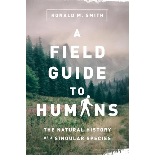 A Field Guide to Humans: The Natural History of a Singular Species