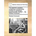The seaman's practice: containing a fundamental problem in navigation, experimentally verified: ... By Richard Norwood, ...
