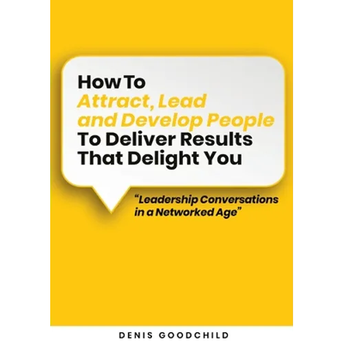 How to Attract, Lead and Develop People to Deliver Results that Delight You