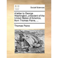 A Letter to George Washington, President of the United States of America, from Thomas Paine, ...