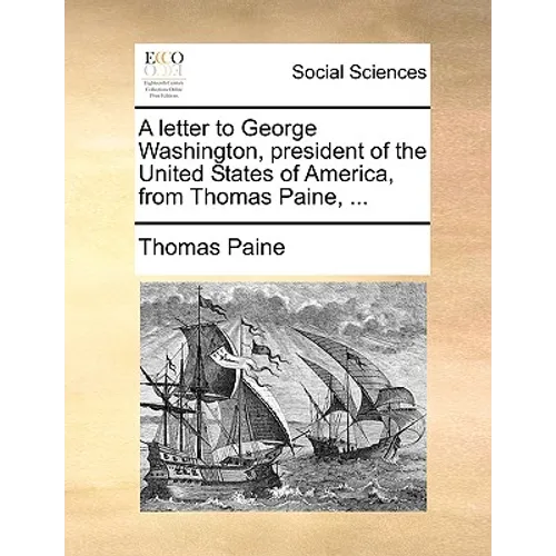 A Letter to George Washington, President of the United States of America, from Thomas Paine, ...