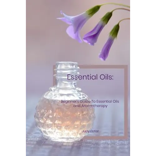 Essential Oils: Beginner's Guide To Essential Oils and Aromatherapy