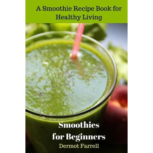 Smoothies for Beginners: A Smoothie Recipe Book for Healthy Living
