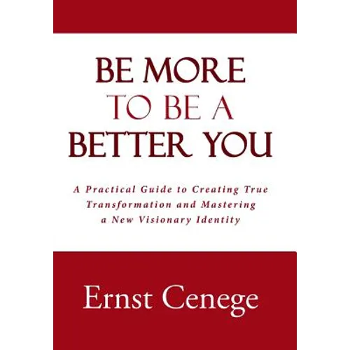 Be More To Be A Better You: A Practical Guide to Creating True Transformation and Mastering a New Visionary Identity