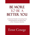 Be More To Be A Better You: A Practical Guide to Creating True Transformation and Mastering a New Visionary Identity