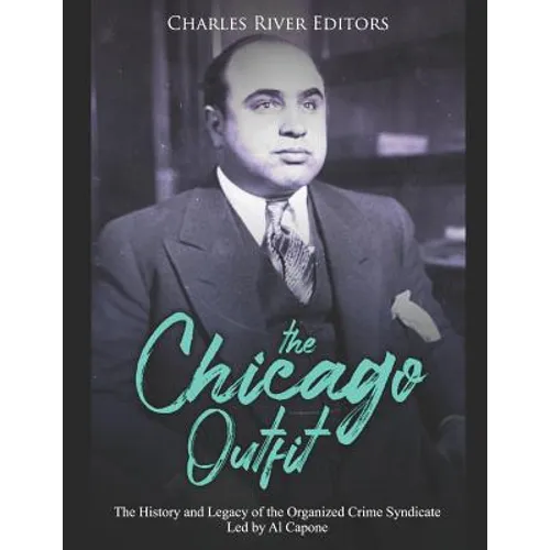 The Chicago Outfit: The History and Legacy of the Organized Crime Syndicate Led by Al Capone