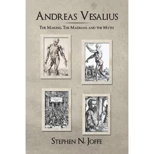 Andreas Vesalius: The Making, the Madman, and the Myth