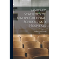 Sanitary Statistics of Native Colonial Schools and Hospitals